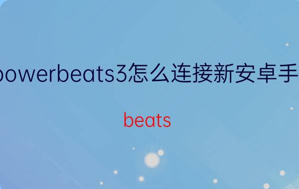 powerbeats3怎么连接新安卓手机 beats powerbeats 3连不上蓝牙？